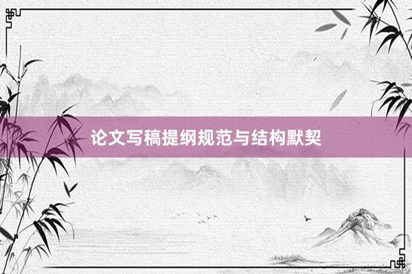 论文写稿提纲规范与结构默契