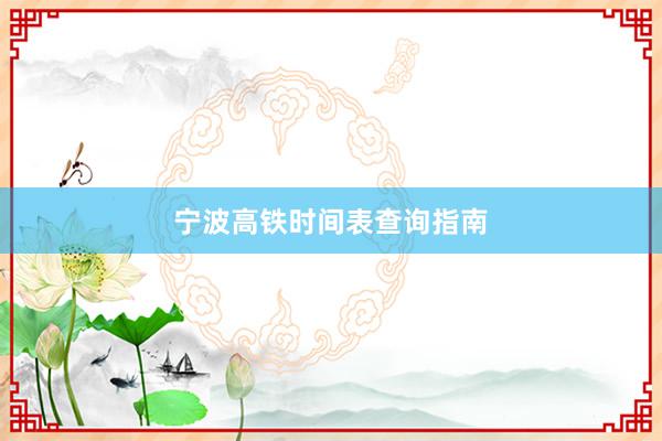 宁波高铁时间表查询指南