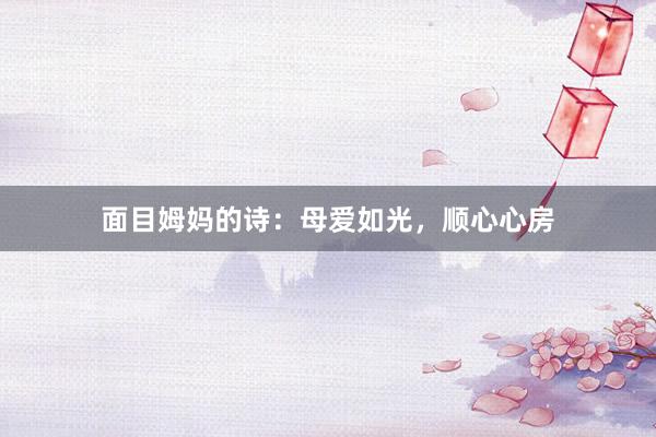 面目姆妈的诗：母爱如光，顺心心房